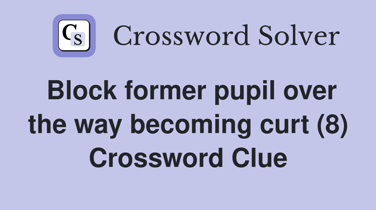 Block former pupil over the way curt (8) Crossword Clue